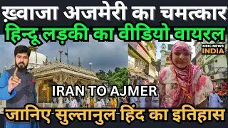 ख़्वाजा अजमेरी का चमत्कार, हिन्दू लड़की का वीडियो वायरल जानिए सुल्तानुल हिंद का इतिहास MMC NEWS INDIA