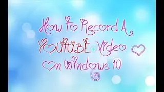HOW TO RECORD A YOUTUBE VIDEO ON WINDOWS 10!!