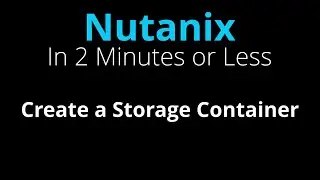 Create a Nutanix Storage Container - Nutanix in 2 Minutes or Less