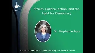 Alberta at the Crossroads: Strikes, Political Action and the Fight for Democracy - Dr Stephanie Ross