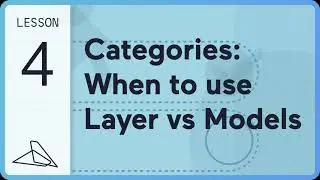 Lesson 4:  Categories - When and how to use Layer vs Models