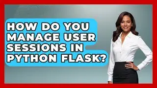 How Do You Manage User Sessions In Python Flask? - Python Code School