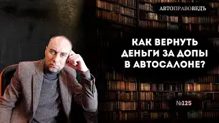 КАК ВЕРНУТЬ ДЕНЬГИ ЗА "ДОПЫ" В АВТОСАЛОНЕ?