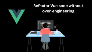Let's refactor some Vue code | Avoiding over engineering in a Vue Project