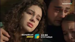 БАУЫРЛАР. бүгіннен бастап 22:30да!