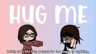 Hug me! [] late and early bday gift 🥺