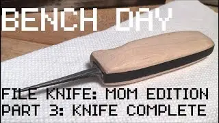 Bench Day: File Knife Mom Edition - Part 3 - Complete