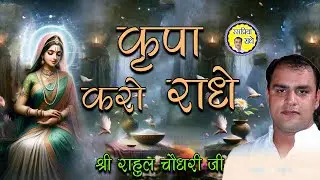 कृपा करो राधे। श्री राहुल चौधरी जी |
