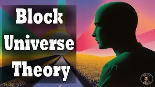 Block Universe Theory: Criticisms from Science & Philosophy