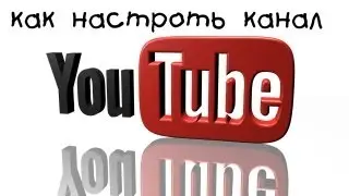 Как настроить канал на Youtube