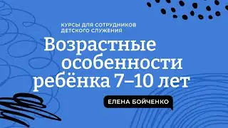 Возрастные особенности ребенка  7-10 лет. Часть 1