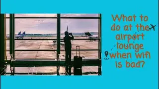 How to spend time an airport lounge with bad WIFI?