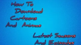 How to download Cartoons & Anime
