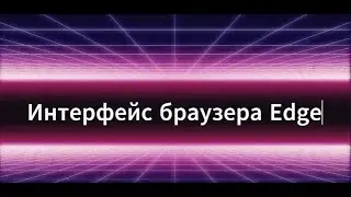 Интерфейс браузера Edge. Как настроить и работать