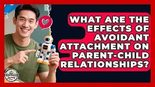 What Are the Effects of Avoidant Attachment on Parent-Child Relationships?