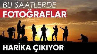 Fotoğraf Çekmek İçin Uygun Zaman Dilimleri, Işık, Mekanlar ve Saatler