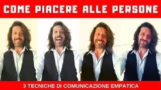 Come piacere alle persone. 3 tecniche di comunicazione empatica