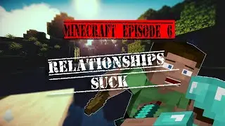 RELATIONSHIPS SUCK ( Minecraft Episode 6 )
