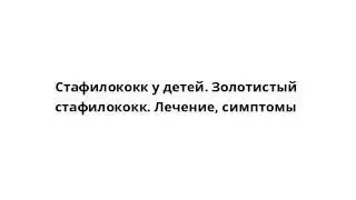 Стафилококк у детей. Золотистый стафилококк. Лечение, симптомы