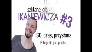 ISO, czas i przysłona, czyli fotografia jest prosta  - Szklane oko Ikaniewicza #3