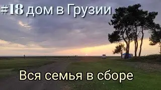 #18 Дом в Грузии. Дети приехали в гости
