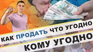 Как продать что угодно, кому угодно в любое время !