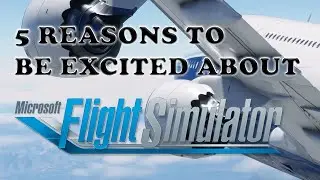 5 reasons to be excited about the New Microsoft Flight Simulator! by T4U Tutorials || MSFS 2020