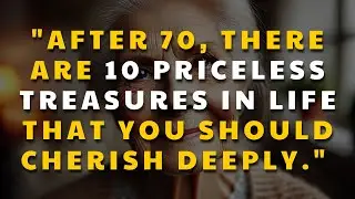 "After 70, there are 10 priceless treasures in life that you should cherish deeply."