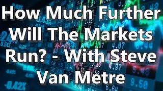 How Much Further Will The Markets Run? - With Steve Van Metre