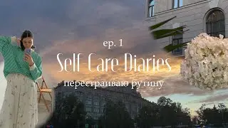 Self-Care Diaries ep. 1 |  Перестраиваю рутину |  Ищу комфортный образ жизни