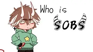Who is 'Sobs'? ||PLEASE WATCH||