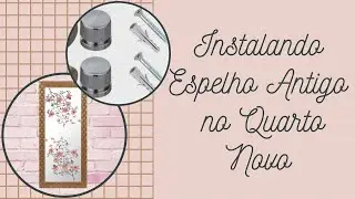 Instalando Espelho Antigo no Quarto Novo - Reutilizamos e Gastamos POUCO!!