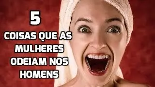 5 Coisas que as Mulheres Menos gostam nos homens em Geral