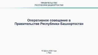 Оперативное совещание в Правительстве Республики Башкортостан: прямая трансляция 10 марта 2020