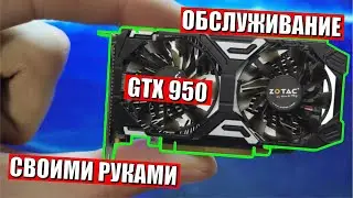 Как обслужить видеокарту своими руками на примере GTX 950