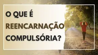O QUE É REENCARNAÇÃO COMPULSÓRIA?