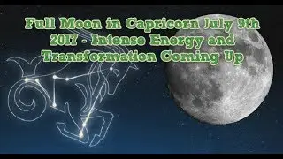 Full Moon in Capricorn July 9th 2017 - Intense Energy and Transformation Coming Up