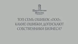 Топ 7 ошибок ООО. Какие ошибки допускают собственники бизнеса?