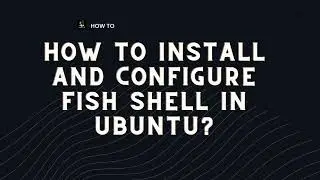 How to Install and Configure Fish Shell in Ubuntu?