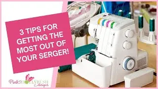 3 Tips to get the most from your Serger