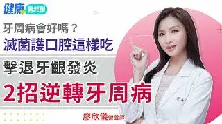 2招逆轉牙周病前期！擊退牙齦發炎 滅菌護口腔  feat.廖欣儀營養師