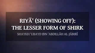 Riyā' (showing off): the lesser form of Shirk | Explained by Shaykh ‘Ubayd al-Jābirī