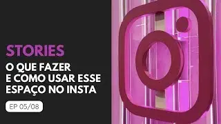 Stories: o que fazer e como usar EP 05/08