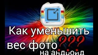 Как уменьшить вес фото на андроид.Смотри не пожалееш.