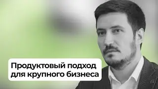 Интервью с Андреем Батрименко: продуктовый подход для крупного бизнеса