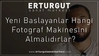 Yeni Baslayanlar Hangi Fotograf Makinesini Almalıdırlar? | Erturgut Sanat Merkezi