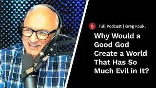 Why Would a Good God Create a World That Has So Much Evil? — Stand to Reason Podcast