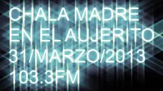 ENTREVISTA A CHALA MADRE 31/3/13 X EL AUJERITO DESDE EL PUENTE FM