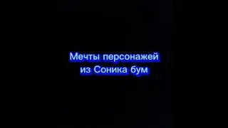 Мечты персонажей из мультфильма Соник бум 