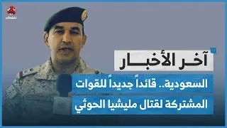 السعودية.. قائداً جديداُ للقوات المشتركة التي تم تشكيلها لقتال مليشيا الحوثي | اخر الاخبار